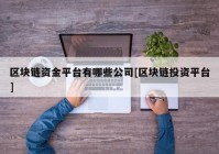 区块链资金平台有哪些公司[区块链投资平台]