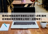 赣州区块链应用开发哪家公司好一点呢[赣州区块链应用开发哪家公司好一点呢知乎]