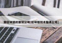 做区块链的策划公司[区块链技术服务公司]