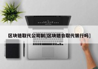 区块链取代公司制[区块链会取代银行吗]