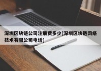 深圳区块链公司注册费多少[深圳区块链网络技术有限公司电话]