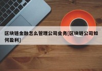 区块链金融怎么管理公司业务[区块链公司如何盈利]