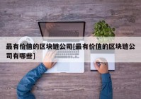 最有价值的区块链公司[最有价值的区块链公司有哪些]