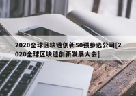 2020全球区块链创新50强参选公司[2020全球区块链创新发展大会]