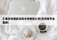 汇集区块链前沿技术有哪些公司[区块链专业集群]