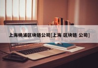 上海杨浦区块链公司[上海 区块链 公司]