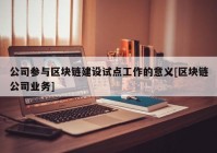 公司参与区块链建设试点工作的意义[区块链公司业务]