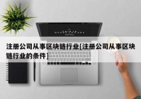 注册公司从事区块链行业[注册公司从事区块链行业的条件]