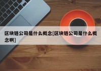 区块链公司是什么概念[区块链公司是什么概念啊]