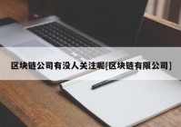 区块链公司有没人关注呢[区块链有限公司]