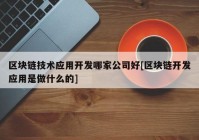 区块链技术应用开发哪家公司好[区块链开发应用是做什么的]