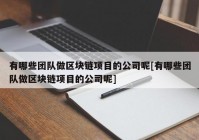 有哪些团队做区块链项目的公司呢[有哪些团队做区块链项目的公司呢]