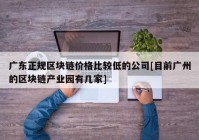 广东正规区块链价格比较低的公司[目前广州的区块链产业园有几家]