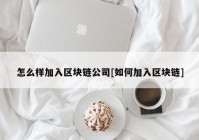 怎么样加入区块链公司[如何加入区块链]