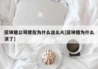 区块链公司现在为什么这么火[区块链为什么凉了]