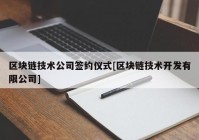 区块链技术公司签约仪式[区块链技术开发有限公司]