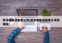 区块链融资融券公司[区块链融资融券公司有哪些]