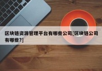 区块链资源管理平台有哪些公司[区块链公司有哪些?]