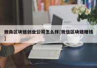 微商区块链创业公司怎么样[微信区块链赚钱]