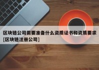 区块链公司需要准备什么资质证书和资质要求[区块链注册公司]