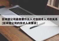 区块链公司最需要什么人才和技术人才的关系[区块链公司的技术人员要求]