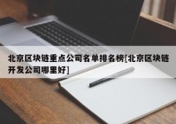 北京区块链重点公司名单排名榜[北京区块链开发公司哪里好]