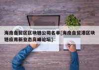 海南自贸区区块链公司名单[海南自贸港区块链应用新业态高峰论坛]