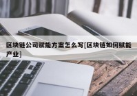 区块链公司赋能方案怎么写[区块链如何赋能产业]