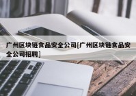 广州区块链食品安全公司[广州区块链食品安全公司招聘]