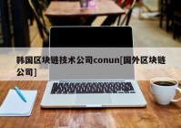 韩国区块链技术公司conun[国外区块链公司]