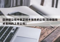 区块链公司中真正技术领先的公司[区块链技术支持的上市公司]