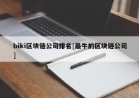 biki区块链公司排名[最牛的区块链公司]