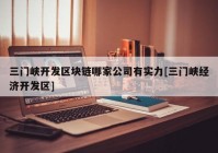 三门峡开发区块链哪家公司有实力[三门峡经济开发区]