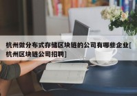 杭州做分布式存储区块链的公司有哪些企业[杭州区块链公司招聘]