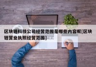 区块链科技公司经营范围是哪些内容呢[区块链营业执照经营范围]