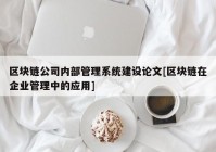 区块链公司内部管理系统建设论文[区块链在企业管理中的应用]